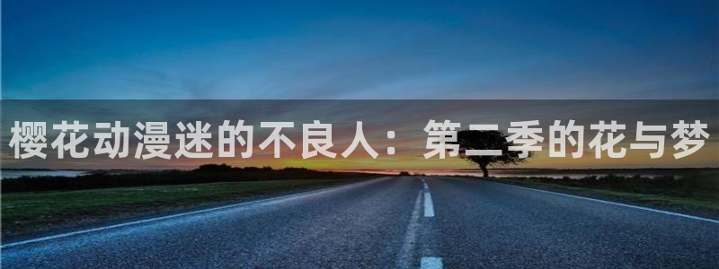 colamanage漫画官网：樱花动漫迷的不良人：第二季的花与梦
